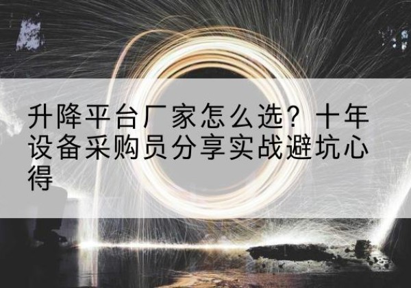 河口升降平台厂家-怎么选？十年设备采购员分享实战避坑心得