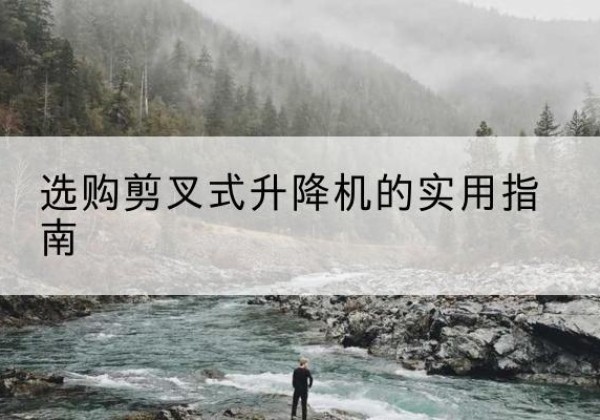 河口剪叉式升降机怎么选-选购剪叉式升降机的实用指南